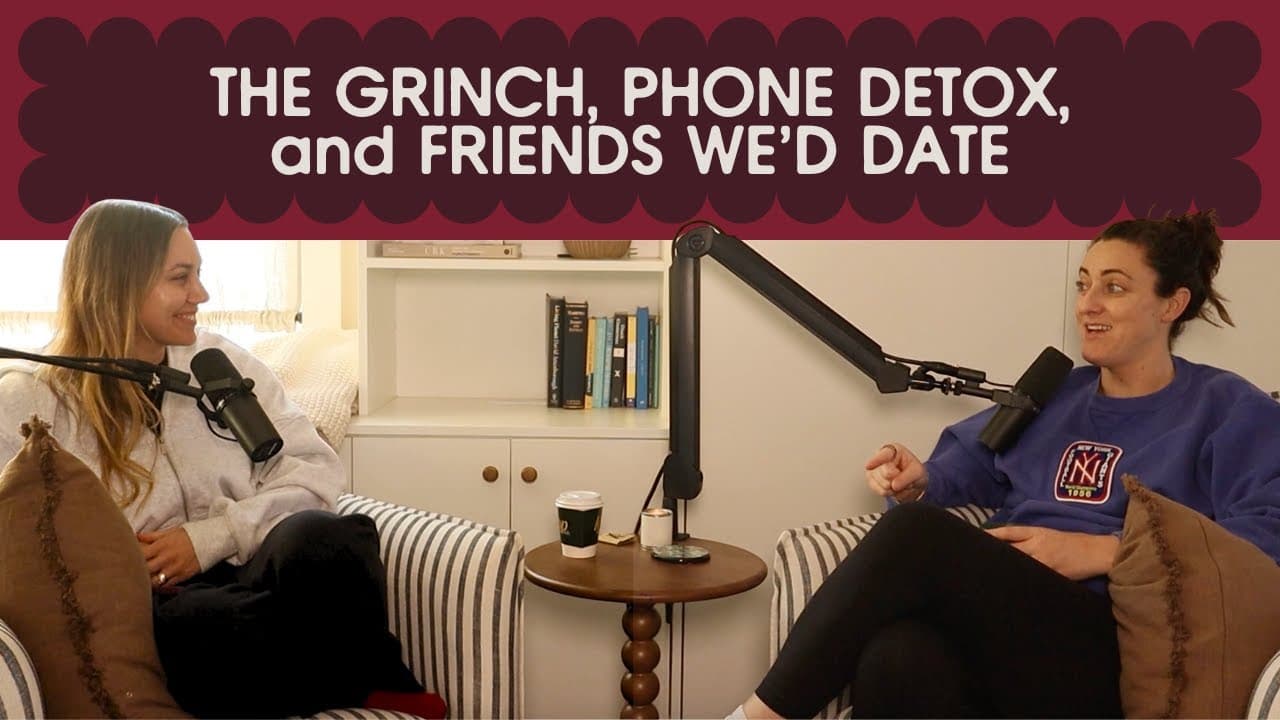 the grinch, phone detox, and friends we'd date